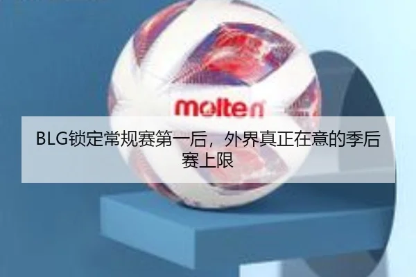 BLG锁定常规赛第一后，外界真正在意的季后赛上限 - xingkong